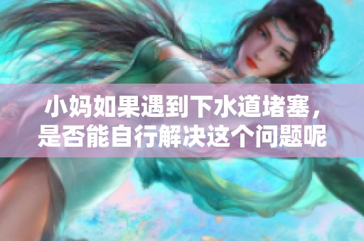 小妈如果遇到下水道堵塞，是否能自行解决这个问题呢