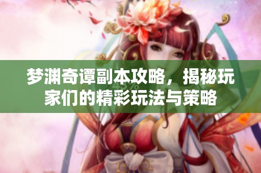 梦渊奇谭副本攻略，揭秘玩家们的精彩玩法与策略