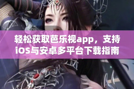轻松获取芭乐视app，支持iOS与安卓多平台下载指南
