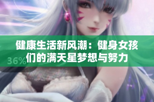 健康生活新风潮：健身女孩们的满天星梦想与努力