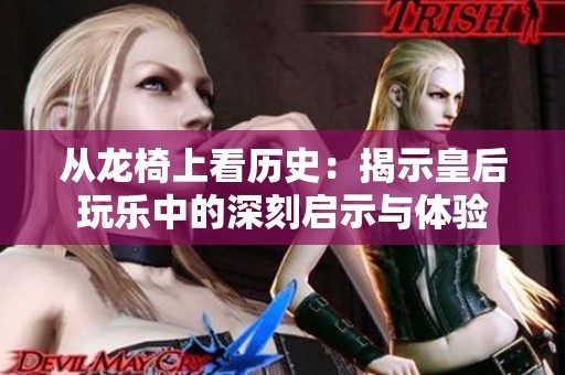 从龙椅上看历史：揭示皇后玩乐中的深刻启示与体验