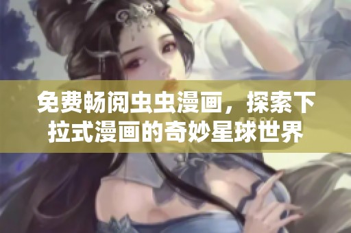 免费畅阅虫虫漫画，探索下拉式漫画的奇妙星球世界