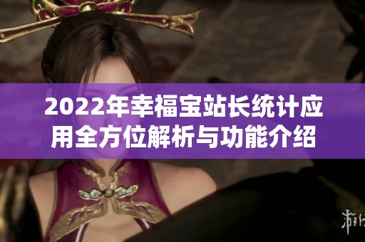 2022年幸福宝站长统计应用全方位解析与功能介绍