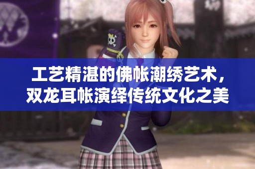 工艺精湛的佛帐潮绣艺术，双龙耳帐演绎传统文化之美