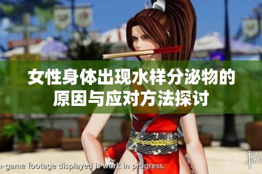 女性身体出现水样分泌物的原因与应对方法探讨