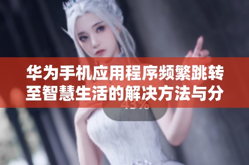 华为手机应用程序频繁跳转至智慧生活的解决方法与分析