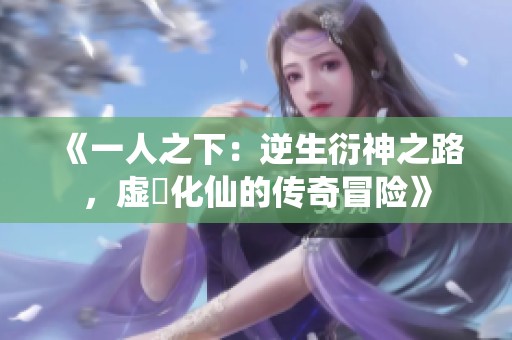 《一人之下：逆生衍神之路，虚炁化仙的传奇冒险》