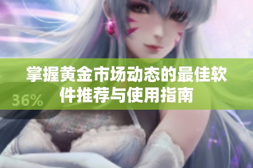 掌握黄金市场动态的最佳软件推荐与使用指南