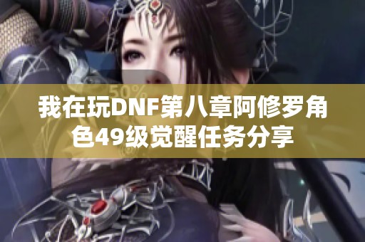 我在玩DNF第八章阿修罗角色49级觉醒任务分享