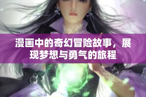 漫画中的奇幻冒险故事，展现梦想与勇气的旅程