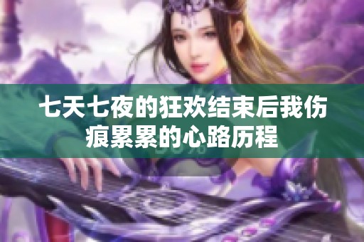 七天七夜的狂欢结束后我伤痕累累的心路历程