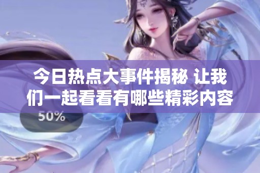 今日热点大事件揭秘 让我们一起看看有哪些精彩内容