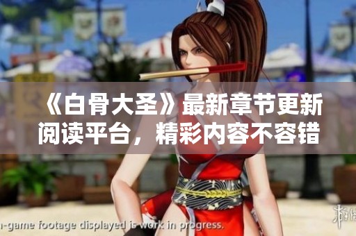 《白骨大圣》最新章节更新阅读平台，精彩内容不容错过！