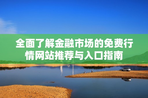 全面了解金融市场的免费行情网站推荐与入口指南
