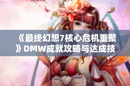 《最终幻想7核心危机重聚》DMW成就攻略与达成技巧解析