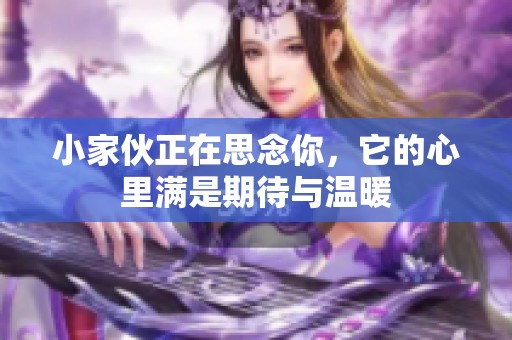 小家伙正在思念你，它的心里满是期待与温暖