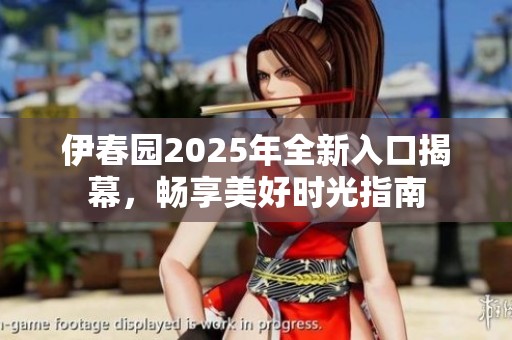 伊春园2025年全新入口揭幕，畅享美好时光指南