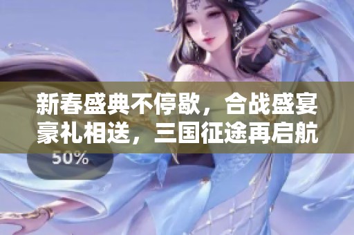 新春盛典不停歇，合战盛宴豪礼相送，三国征途再启航！
