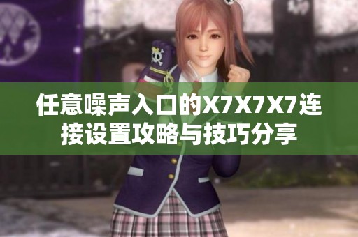 任意噪声入口的X7X7X7连接设置攻略与技巧分享