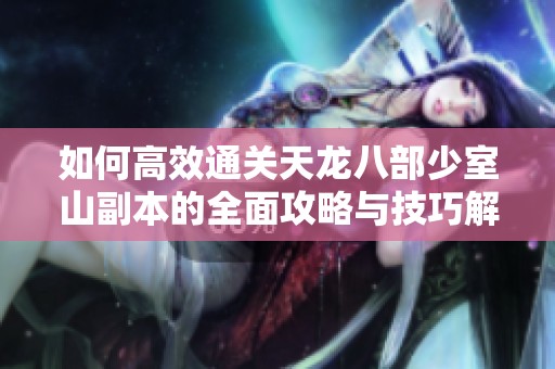 如何高效通关天龙八部少室山副本的全面攻略与技巧解析