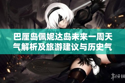巴厘岛佩妮达岛未来一周天气解析及旅游建议与历史气温趋势