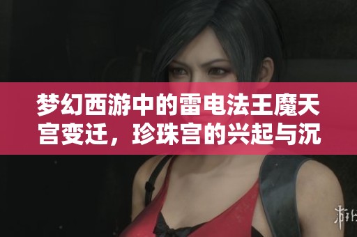 梦幻西游中的雷电法王魔天宫变迁，珍珠宫的兴起与沉沦