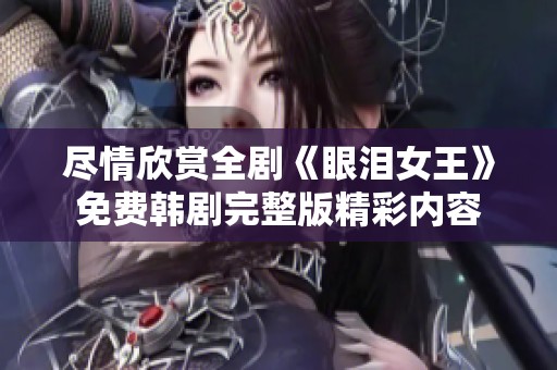 尽情欣赏全剧《眼泪女王》免费韩剧完整版精彩内容