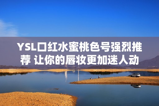 YSL口红水蜜桃色号强烈推荐 让你的唇妆更加迷人动人