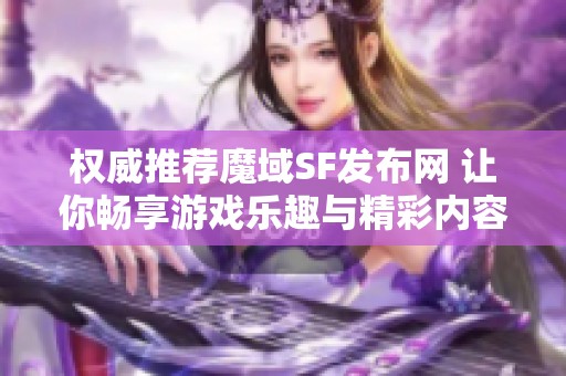 权威推荐魔域SF发布网 让你畅享游戏乐趣与精彩内容