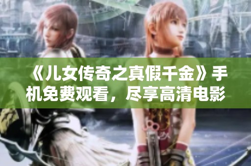 《儿女传奇之真假千金》手机免费观看，尽享高清电影大作之美！
