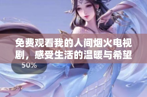 免费观看我的人间烟火电视剧，感受生活的温暖与希望