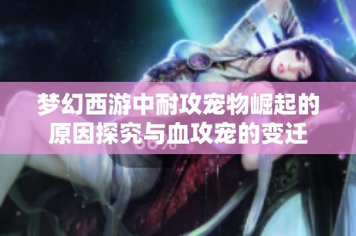 梦幻西游中耐攻宠物崛起的原因探究与血攻宠的变迁