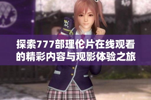 探索777部理伦片在线观看的精彩内容与观影体验之旅