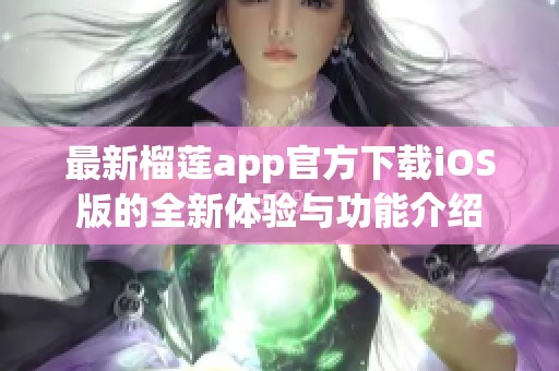 最新榴莲app官方下载iOS版的全新体验与功能介绍
