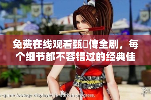免费在线观看甄嬛传全剧，每个细节都不容错过的经典佳作