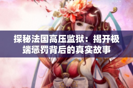 探秘法国高压监狱：揭开极端惩罚背后的真实故事