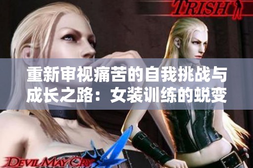 重新审视痛苦的自我挑战与成长之路：女装训练的蜕变