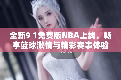 全新9 1免费版NBA上线，畅享篮球激情与精彩赛事体验