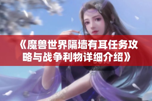 《魔兽世界隔墙有耳任务攻略与战争利物详细介绍》