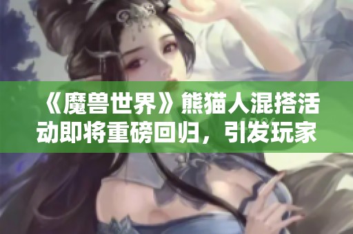 《魔兽世界》熊猫人混搭活动即将重磅回归，引发玩家期待