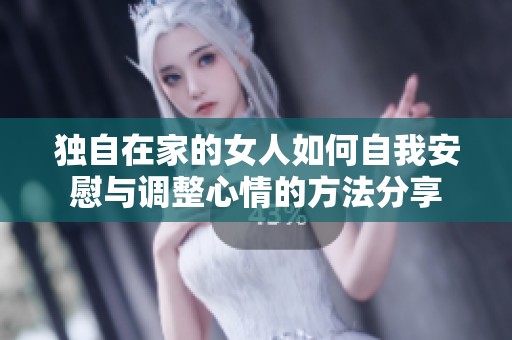独自在家的女人如何自我安慰与调整心情的方法分享