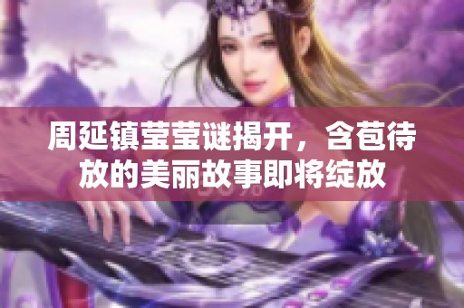 周延镇莹莹谜揭开，含苞待放的美丽故事即将绽放