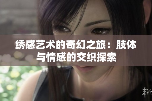 绣感艺术的奇幻之旅：肢体与情感的交织探索
