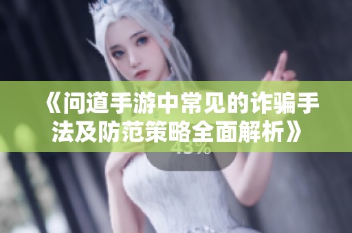 《问道手游中常见的诈骗手法及防范策略全面解析》