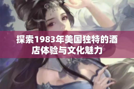 探索1983年美国独特的酒店体验与文化魅力