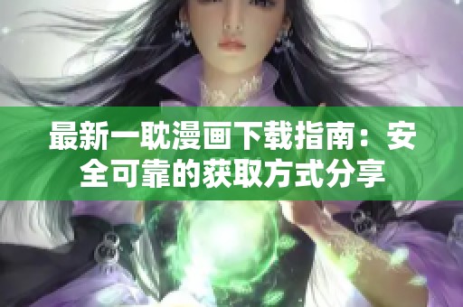 最新一耽漫画下载指南：安全可靠的获取方式分享