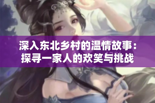 深入东北乡村的温情故事：探寻一家人的欢笑与挑战