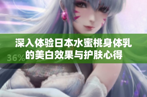 深入体验日本水蜜桃身体乳的美白效果与护肤心得