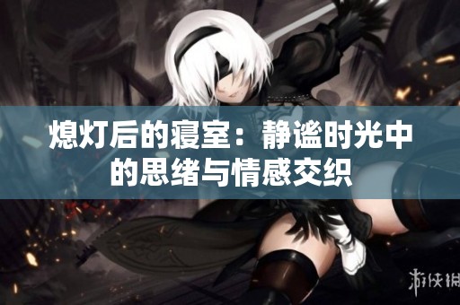 熄灯后的寝室：静谧时光中的思绪与情感交织