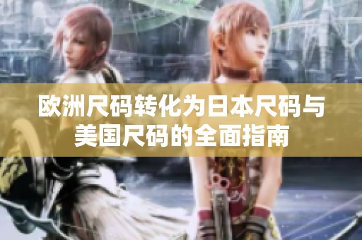 欧洲尺码转化为日本尺码与美国尺码的全面指南